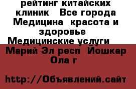 рейтинг китайских клиник - Все города Медицина, красота и здоровье » Медицинские услуги   . Марий Эл респ.,Йошкар-Ола г.